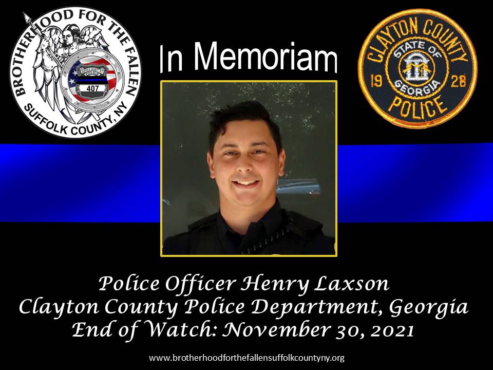 On Nov 30th, PO Henry Laxson of the Clayton County PD in GA was shot and killed while responding to a shooting incident. Two women were killed by the suspect and a 12 year old child was shot.  A second Officer was also shot and is expected to recover